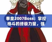 拳皇2007Boss：掌控格斗的終極力量，強者之戰(zhàn)等你來挑戰(zhàn)！