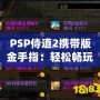 PSP侍道2攜帶版金手指：輕松暢玩，破解極限，解鎖無限可能