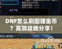 DNF怎么刷圖賺金幣？高效攻略分享！