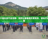 DNF2021強(qiáng)化技巧全攻略：如何讓裝備提升更高效，輕松打造極品裝備