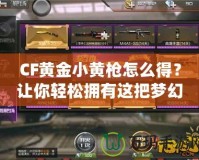 CF黃金小黃槍怎么得？讓你輕松擁有這把夢(mèng)幻武器！