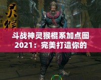 斗戰(zhàn)神靈猴棍系加點(diǎn)圖2021：完美打造你的戰(zhàn)力巔峰！