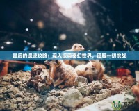 最后的遺跡攻略：深入探索奇幻世界，征服一切挑戰(zhàn)