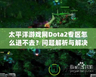 太平洋游戲網(wǎng)Dota2專區(qū)怎么進(jìn)不去？問題解析與解決方案