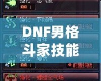 DNF男格斗家技能表解析：全面了解男格斗家技能特點(diǎn)，提升戰(zhàn)斗力！