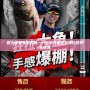 烈火傳奇魚(yú)竿官網(wǎng)——為您打造無(wú)與倫比的釣魚(yú)體驗(yàn)