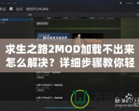 求生之路2MOD加載不出來怎么解決？詳細(xì)步驟教你輕松解決！