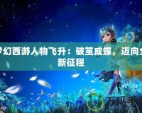 夢(mèng)幻西游人物飛升：破繭成蝶，邁向全新征程