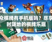 聯(lián)眾棋牌有手機版嗎？盡享隨時隨地的棋牌樂趣