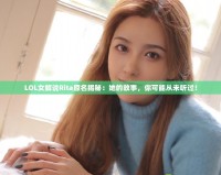 LOL女解說Rita原名揭秘：她的故事，你可能從未聽過！