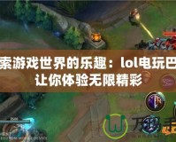 探索游戲世界的樂(lè)趣：lol電玩巴士讓你體驗(yàn)無(wú)限精彩