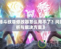 《格斗紋章修改器怎么用不了？問題分析與解決方案》