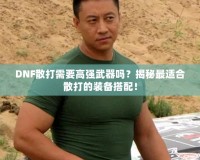 DNF散打需要高強(qiáng)武器嗎？揭秘最適合散打的裝備搭配！