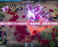 完全攻略5小游戲《Crimson》：挑戰(zhàn)極限，征服高分的終極指南