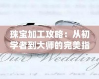 珠寶加工攻略：從初學者到大師的完美指南