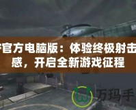 CF官方電腦版：體驗終極射擊快感，開啟全新游戲征程