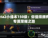 Dota2小綠本150級(jí)：你值得擁有的專屬榮耀之路