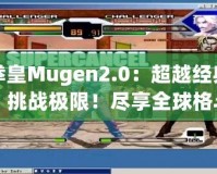 拳皇Mugen2.0：超越經(jīng)典，挑戰(zhàn)極限！盡享全球格斗盛宴！