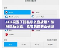 LOL設(shè)置了隱私怎么查戰(zhàn)績(jī)？破解隱私設(shè)置，查看戰(zhàn)績(jī)的正確姿勢(shì)