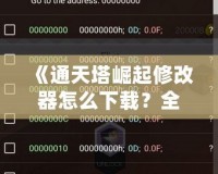 《通天塔崛起修改器怎么下載？全攻略一站式解答，讓你的游戲體驗更上一層樓！》