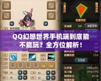 QQ幻想世界手機(jī)端到底能不能玩？全方位解析！