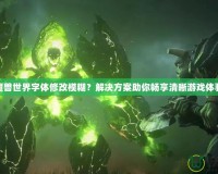 魔獸世界字體修改模糊？解決方案助你暢享清晰游戲體驗