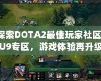 探索DOTA2最佳玩家社區(qū)：U9專區(qū)，游戲體驗(yàn)再升級