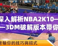 深入解析NBA2K10——3DM破解版本帶你暢享極致籃球游戲體驗(yàn)