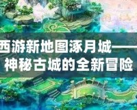 夢幻西游新地圖涿月城——探索神秘古城的全新冒險