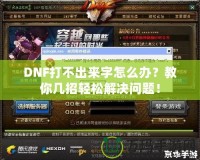 DNF打不出來字怎么辦？教你幾招輕松解決問題！