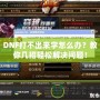 DNF打不出來字怎么辦？教你幾招輕松解決問題！