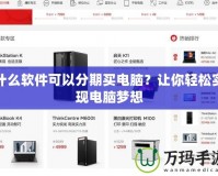 什么軟件可以分期買電腦？讓你輕松實現(xiàn)電腦夢想