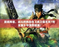 震撼再臨，戰(zhàn)斗的熱血在《真三國無雙7完全版》中激烈碰撞！