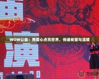 WOW公益：用愛心點(diǎn)亮世界，傳遞希望與溫暖