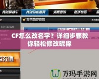 CF怎么改名字？詳細(xì)步驟教你輕松修改昵稱