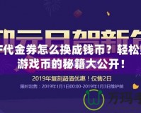 DNF代金券怎么換成錢幣？輕松賺取游戲幣的秘籍大公開！