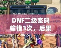 DNF二級(jí)密碼輸錯(cuò)3次，后果竟然如此嚴(yán)重！你了解嗎？