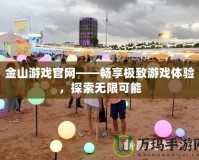 金山游戲官網(wǎng)——暢享極致游戲體驗，探索無限可能