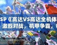 PSP《高達VS高達全機體》：激烈對戰(zhàn)，機甲爭霸，暢享無限激情