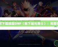 如何下載韓服DNF（地下城與勇士）：完整指南