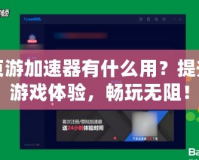 頁游加速器有什么用？提升游戲體驗(yàn)，暢玩無阻！