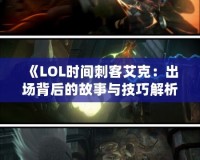 《LOL時間刺客艾克：出場背后的故事與技巧解析》