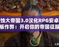 腐蝕大帝國3.0漢化RPG安卓直裝版作弊：開啟你的帝國征服之路！