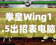 拳皇Wing1.5出招表電腦版：完美還原經(jīng)典，暢享極致對戰(zhàn)體驗