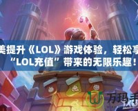 完美提升《LOL》游戲體驗，輕松享受“LOL充值”帶來的無限樂趣！