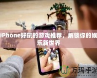 iPhone好玩的游戲推薦，解鎖你的娛樂新世界