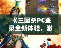 《三國(guó)殺PC登錄全新體驗(yàn)，激情對(duì)決，等你來戰(zhàn)！》