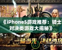 《iPhone5游戲推薦：騎士對決類游戲大揭秘》