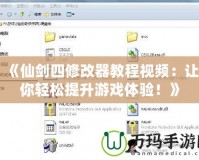 《仙劍四修改器教程視頻：讓你輕松提升游戲體驗(yàn)！》