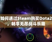 如何通過(guò)Steam購(gòu)買(mǎi)Dota2，暢享無(wú)盡戰(zhàn)斗樂(lè)趣